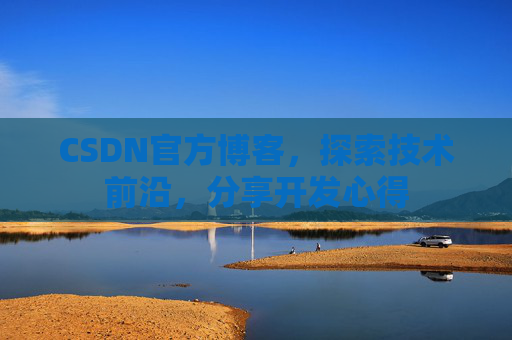 CSDN官方博客，探索技术前沿，分享开发心得